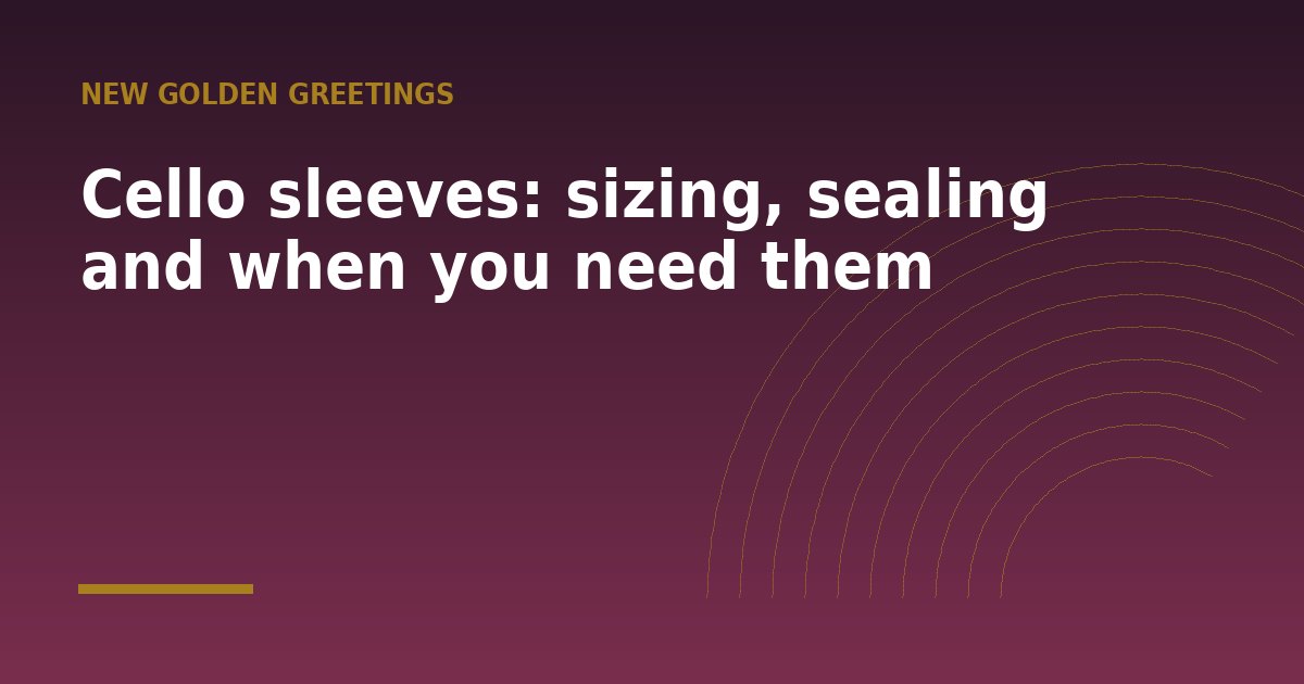 Cello sleeves: sizing, sealing and when you need them